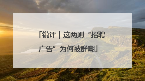 锐评｜这两则“招聘广告”为何被群嘲