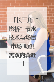 长三角“搭桥”节水技术与场景市场 助供需双向奔赴