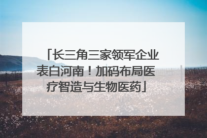 长三角三家领军企业表白河南！加码布局医疗智造与生物医药