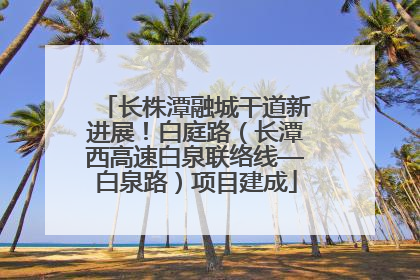 长株潭融城干道新进展！白庭路（长潭西高速白泉联络线—白泉路）项目建成