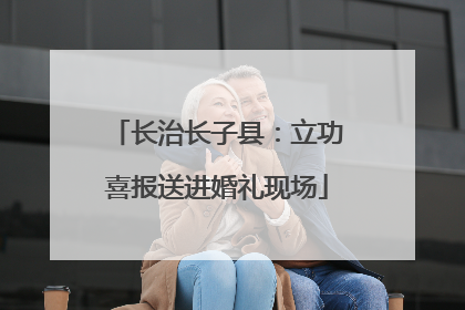 长治长子县：立功喜报送进婚礼现场