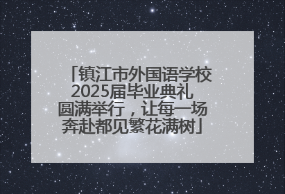 镇江市外国语学校2025届毕业典礼圆满举行，让每一场奔赴都见繁花满树