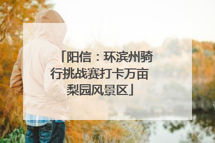 阳信：环滨州骑行挑战赛打卡万亩梨园风景区