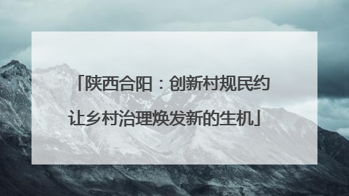 陕西合阳：创新村规民约让乡村治理焕发新的生机