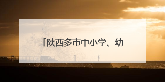 陕西多市中小学、幼儿园暑假时间公布！