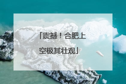 震撼！合肥上空极其壮观
