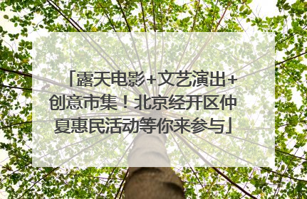 露天电影+文艺演出+创意市集！北京经开区仲夏惠民活动等你来参与