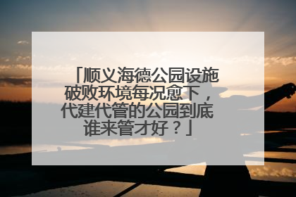 顺义海德公园设施破败环境每况愈下，代建代管的公园到底谁来管才好？
