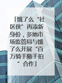 饿了么“社区侠”再添新身份，多地市场监管局与饿了么开展“百万骑手随手拍”合作