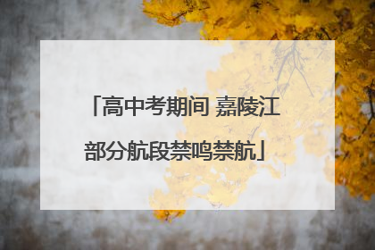 高中考期间 嘉陵江部分航段禁鸣禁航