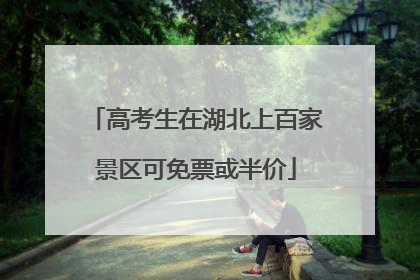 高考生在湖北上百家景区可免票或半价