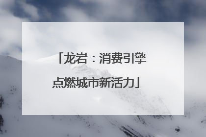 龙岩：消费引擎点燃城市新活力