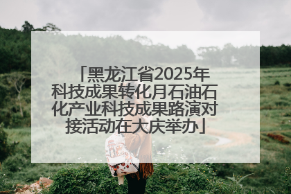 黑龙江省2025年科技成果转化月石油石化产业科技成果路演对接活动在大庆举办