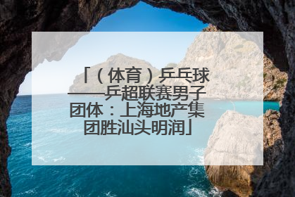 （体育）乒乓球——乒超联赛男子团体：上海地产集团胜汕头明润