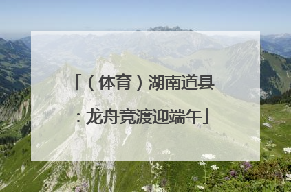（体育）湖南道县：龙舟竞渡迎端午