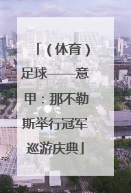 （体育）足球——意甲：那不勒斯举行冠军巡游庆典