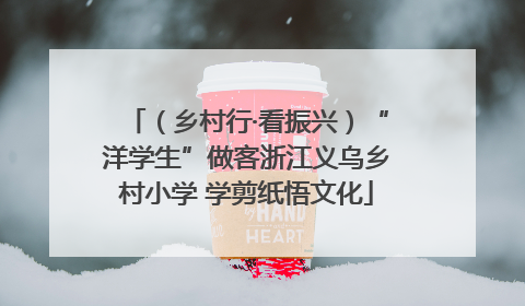 （乡村行·看振兴）“洋学生”做客浙江义乌乡村小学 学剪纸悟文化