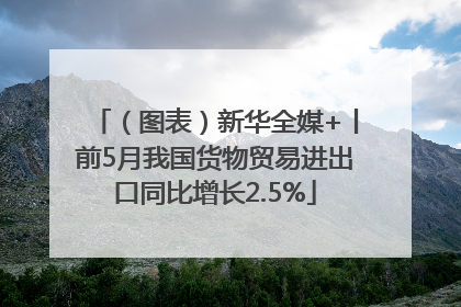 （图表）新华全媒+丨前5月我国货物贸易进出口同比增长2.5%