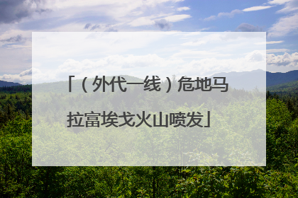 （外代一线）危地马拉富埃戈火山喷发