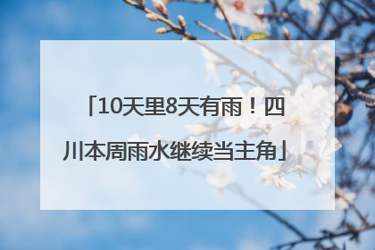 10天里8天有雨！四川本周雨水继续当主角
