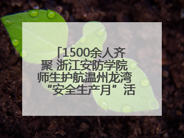 1500余人齐聚 浙江安防学院师生护航温州龙湾“安全生产月”活动火热开展