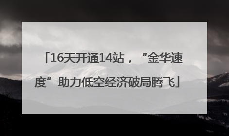 16天开通14站，“金华速度”助力低空经济破局腾飞
