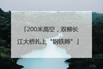 200米高空，双柳长江大桥扎上“钢铁辫”
