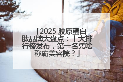 2025 胶原蛋白肽品牌大盘点：十大排行榜发布，第一名凭啥称霸美容院？