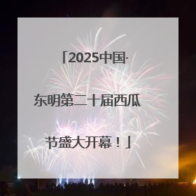 2025中国·东明第二十届西瓜节盛大开幕！