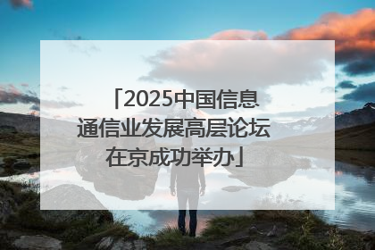 2025中国信息通信业发展高层论坛在京成功举办