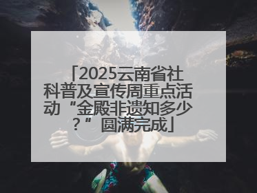 2025云南省社科普及宣传周重点活动“金殿非遗知多少？”圆满完成
