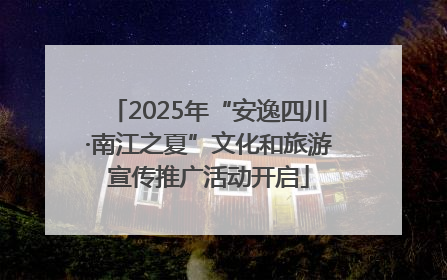 2025年“安逸四川·南江之夏”文化和旅游宣传推广活动开启