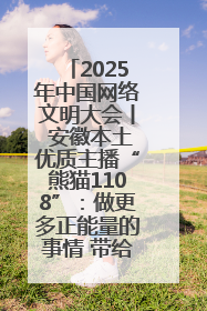2025年中国网络文明大会丨 安徽本土优质主播“熊猫1108”：做更多正能量的事情 带给大家快乐
