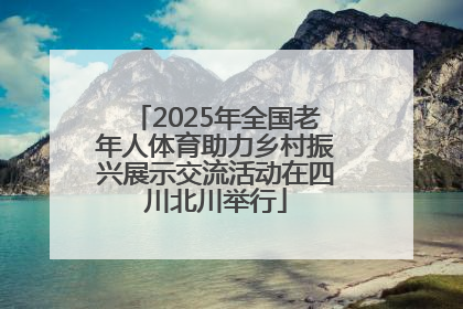 2025年全国老年人体育助力乡村振兴展示交流活动在四川北川举行