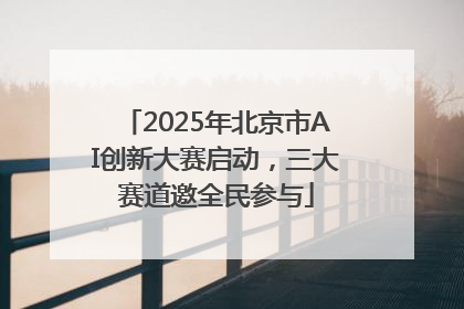 2025年北京市AI创新大赛启动，三大赛道邀全民参与