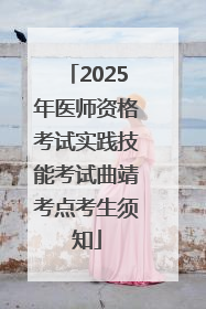2025年医师资格考试实践技能考试曲靖考点考生须知