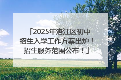2025年洛江区初中招生入学工作方案出炉！招生服务范围公布！