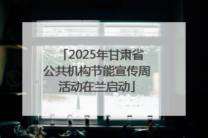 2025年甘肃省公共机构节能宣传周活动在兰启动