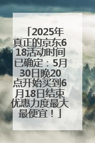 2025年真正的京东618活动时间已确定：5月30日晚20点开始买到6月18日结束优惠力度最大最便宜！