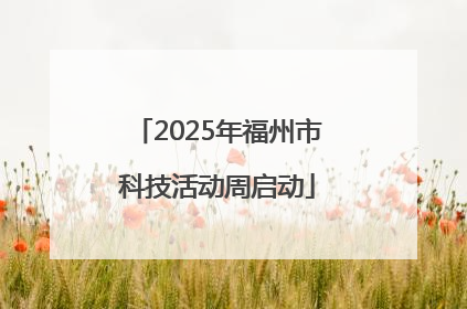 2025年福州市科技活动周启动