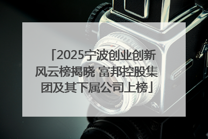 2025宁波创业创新风云榜揭晓 富邦控股集团及其下属公司上榜