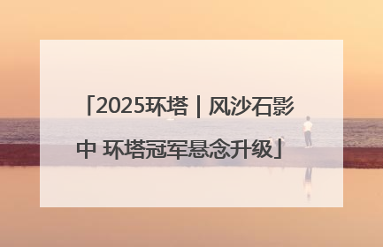 2025环塔｜风沙石影中 环塔冠军悬念升级