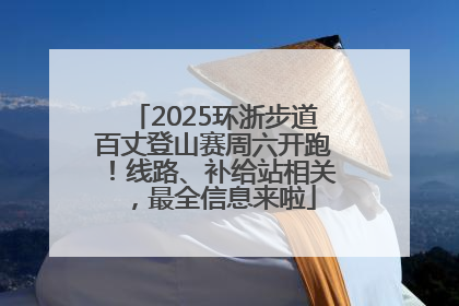 2025环浙步道百丈登山赛周六开跑！线路、补给站相关，最全信息来啦