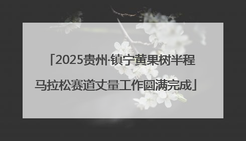 2025贵州·镇宁黄果树半程马拉松赛道丈量工作圆满完成