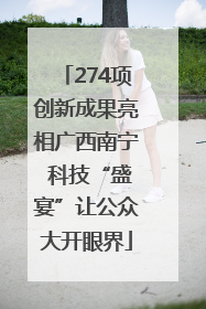 274项创新成果亮相广西南宁 科技“盛宴”让公众大开眼界