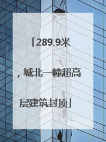 289.9米，城北一幢超高层建筑封顶