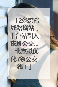 2条跨省线路增站，丰台站引入夜班公交……北京拟优化7条公交线！