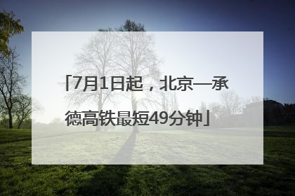 7月1日起，北京—承德高铁最短49分钟