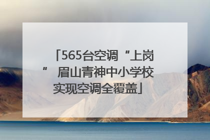 565台空调“上岗” 眉山青神中小学校实现空调全覆盖