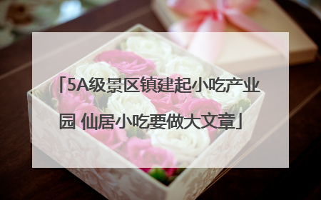 5A级景区镇建起小吃产业园 仙居小吃要做大文章